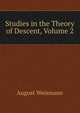 Studies in the Theory of Descent, Volume 2, August Weismann 