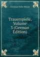 Trauerspiele, Volume 3 (German Edition), Christian Felix Weisse 