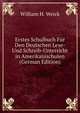 Erstes Schulbuch F?r Den Deutschen Lese- Und Schreib-Unterricht in Amerikanischulen (German Edition), William H. Weick 