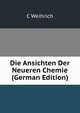 Die Ansichten Der Neueren Chemie (German Edition), C Weihrich 