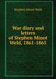 War diary and letters of Stephen Minot Weld, 1861-1865, Stephen Minot Weld 