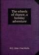 The wheels of chance, a holiday adventure, H G. 1866-1946 Wells 