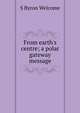 From earth's centre; a polar gateway message, S Byron Welcome 