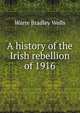 A history of the Irish rebellion of 1916, Warre Bradley Wells 