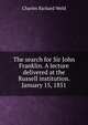 The search for Sir John Franklin. A lecture delivered at the Russell institution. January 15, 1851, Charles Richard Weld 