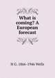 What is coming? A European forecast, H G. 1866-1946 Wells 