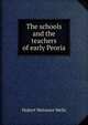 The schools and the teachers of early Peoria, Hubert Wetmore Wells 
