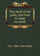 The food of the gods, and how it came to earth, H G. 1866-1946 Wells 