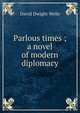 Parlous times ; a novel of modern diplomacy, David Dwight Wells 