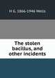 The stolen bacillus, and other incidents, H G. 1866-1946 Wells 