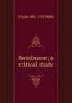 Swinburne; a critical study, T Earle 1881-1933 Welby 