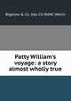 Patty William's voyage: a story almost wholly true, Bigelow &amp; Co. bkp CU-BANC Welch 