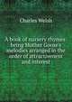 A book of nursery rhymes: being Mother Goose's melodies arranged in the order of attractiveness and interest, Charles Welsh 