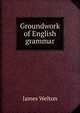 Groundwork of English grammar, James Welton 