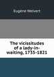 The vicissitudes of a lady-in-waiting, 1735-1821, Eugene Welvert 