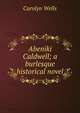 Abeniki Caldwell; a burlesque historical novel, Wells Carolyn 