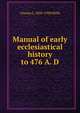 Manual of early ecclesiastical history to 476 A. D., Charles L. 1858-1938 Wells 
