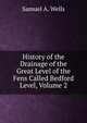 History of the Drainage of the Great Level of the Fens Called Bedford Level, Volume 2, Samuel A. Wells 
