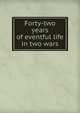 Forty-two years of eventful life in two wars, 