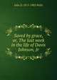 Saved by grace, or, The last week in the life of Davis Johnson, Jr., John D. 1815-1903 Wells 
