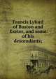 Francis Lyford of Boston and Exeter, and some of his descendants;, 