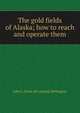 The gold fields of Alaska; how to reach and operate them, John L. [from old catalog] Wellington 