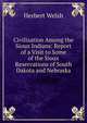Civilization Among the Sioux Indians: Report of a Visit to Some of the Sioux Reservations of South Dakota and Nebraska, Herbert Welsh 