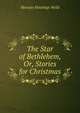 The Star of Bethlehem, Or, Stories for Christmas, Horatio Hastings Weld 