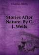 Stories After Nature. By C. J. Wells., Charles Wells 