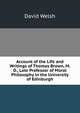 Account of the Life and Writings of Thomas Brown, M. D., Late Professor of Moral Philosophy in the University of Edinburgh, David Welsh 