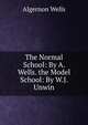 The Normal School: By A. Wells. the Model School: By W.J. Unwin, Algernon Wells 