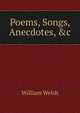 Poems, Songs, Anecdotes, &c, William Welsh 