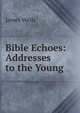 Bible Echoes: Addresses to the Young, James Wells 