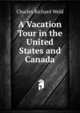 A Vacation Tour in the United States and Canada, Charles Richard Weld 