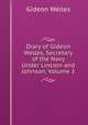Diary of Gideon Welles, Secretary of the Navy Under Lincoln and Johnson, Volume 1, Gideon Welles 