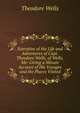 Narrative of the Life and Adventures of Capt. Theodore Wells, of Wells, Me: Giving a Minute Account of His Voyages and the Places Visited, Theodore Wells 