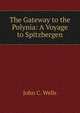 The Gateway to the Polynia: A Voyage to Spitzbergen, John C. Wells 