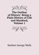 The Outline of History: Being a Plain History of Life and Mankind, Volume 1, H.G. Wells 