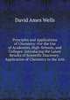 Principles and Applications of Chemistry: For the Use of Academies, High-Schools, and Colleges: Introducing the Latest Results of Scientific Discovery . Application of Chemistry to the Arts, David Ames Wells 
