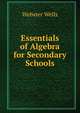 Essentials of Algebra for Secondary Schools, Webster Wells 