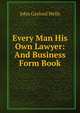 Every Man His Own Lawyer: And Business Form Book, John Gaylord Wells 