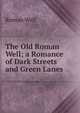 The Old Roman Well; a Romance of Dark Streets and Green Lanes, Roman Well 