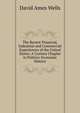 The Recent Financial, Industrial and Commercial Experiences of the United States: A Curious Chapter in Politico-Economic History, David Ames Wells 