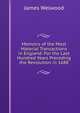 Memoirs of the Most Material Transactions in England: For the Last Hundred Years Preceding the Revolution in 1688, James Welwood 