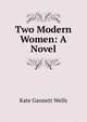 Two Modern Women: A Novel, Kate Gannett Wells 