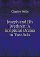Joseph and His Brethren: A Scriptural Drama in Two Acts, Charles Wells 