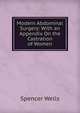 Modern Abdominal Surgery: With an Appendix On the Castration of Women, Spencer Wells 