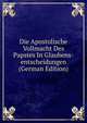 Die Apostolische Vollmacht Des Papstes In Glaubens-entscheidungen (German Edition), 