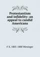 Protestantism and infidelity: an appeal to candid Americans, F X. 1805-1888 Weninger 