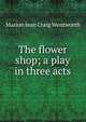 The flower shop; a play in three acts, Marion Jean Craig Wentworth 
